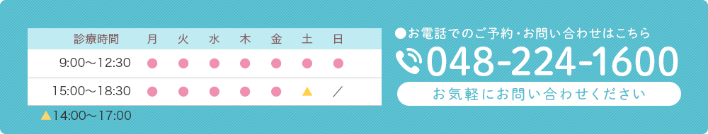 診療時間 9:00～12:30 15:00～18:30 土曜午後　14:00～17:00　お電話でのご予約・お問い合わせはこちら　TEL:048-224-1600