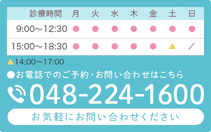 診療時間 9:00～12:30 15:00～18:30 土曜午後　14:00～17:00　お電話でのご予約・お問い合わせはこちら　TEL:048-224-1600